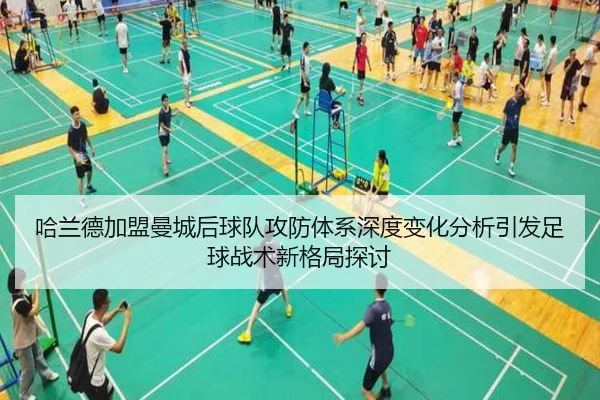 哈兰德加盟曼城后球队攻防体系深度变化分析引发足球战术新格局探讨