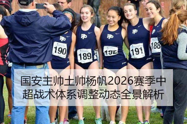 国安主帅土帅杨帆2026赛季中超战术体系调整动态全景解析